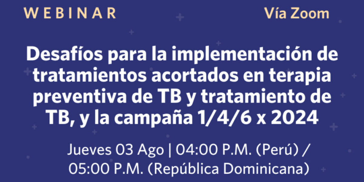 Webinar: Desafíos para la implementación de tratamientos acortados en terapia preventiva de TB y tratamiento de TB, y la campaña 1/4/6 x 2024