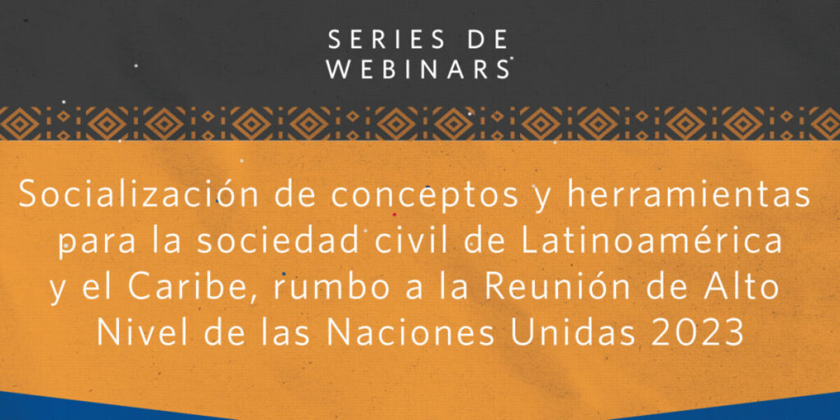 Serie de webinars: socialización de conceptos y herramientas para la sociedad de Latinoamérica y el Caribe, rumbo a la Reunión de Alto Nivel de las Naciones Unidas 2023